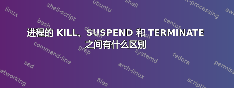 进程的 KILL、SUSPEND 和 TERMINATE 之间有什么区别