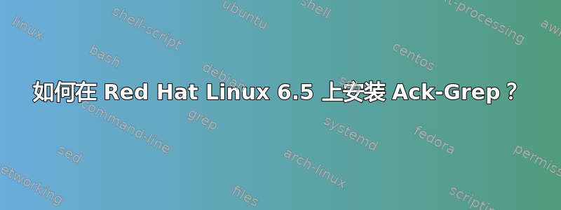 如何在 Red Hat Linux 6.5 上安装 Ack-Grep？