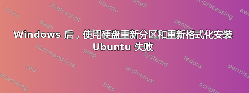 Windows 后，使用硬盘重新分区和重新格式化安装 Ubuntu 失败