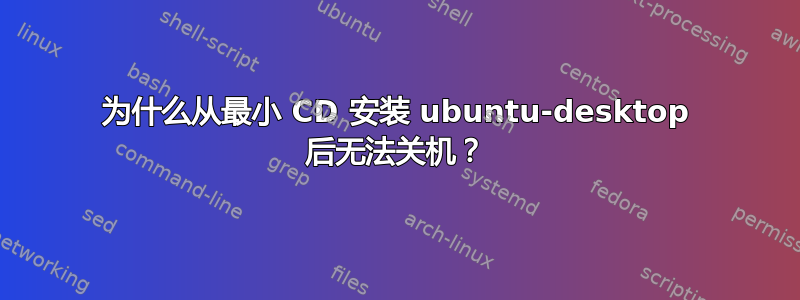 为什么从最小 CD 安装 ubuntu-desktop 后无法关机？