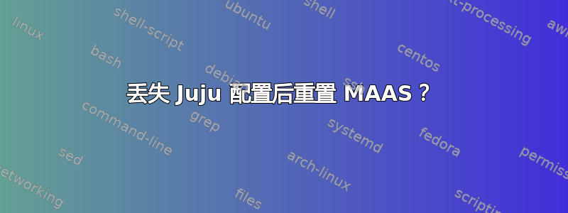 丢失 Juju 配置后重置 MAAS？