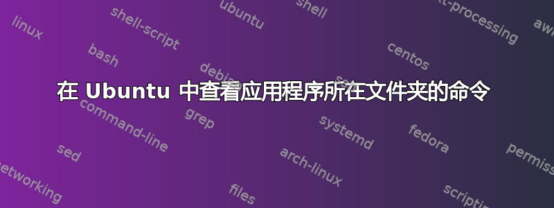 在 Ubuntu 中查看应用程序所在文件夹的命令