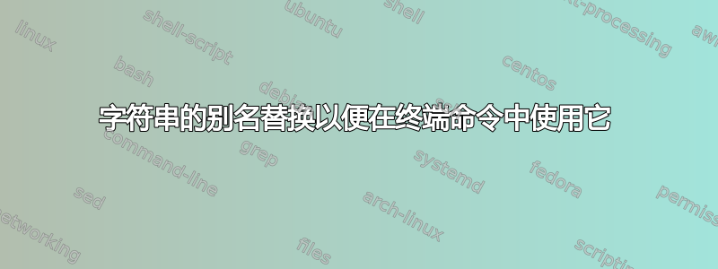 字符串的别名替换以便在终端命令中使用它