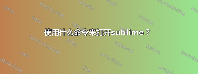 使用什么命令来打开sublime？