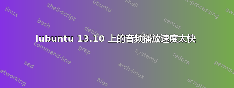 lubuntu 13.10 上的音频播放速度太快