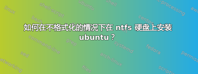 如何在不格式化的情况下在 ntfs 硬盘上安装 ubuntu？