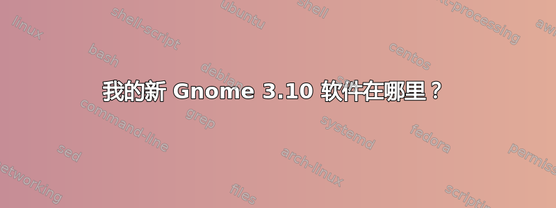 我的新 Gnome 3.10 软件在哪里？