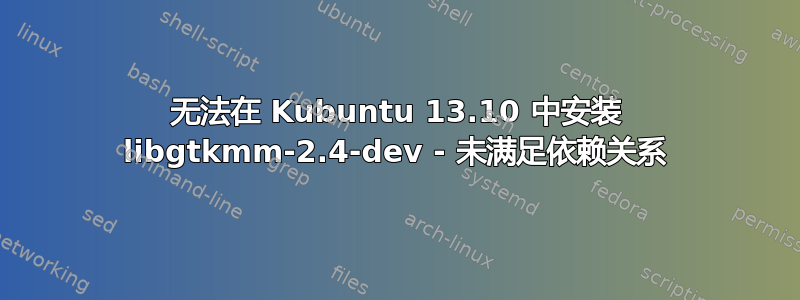 无法在 Kubuntu 13.10 中安装 libgtkmm-2.4-dev - 未满足依赖关系