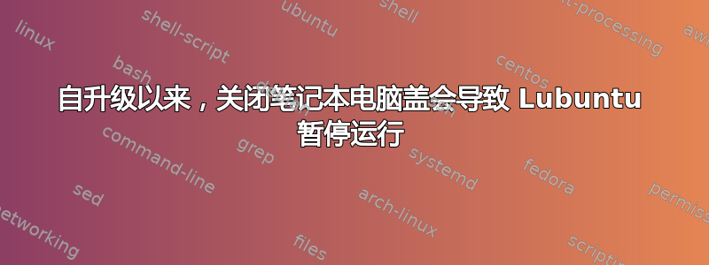 自升级以来，关闭笔记本电脑盖会导致 Lubuntu 暂停运行