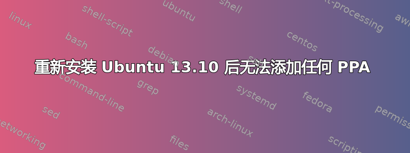 重新安装 Ubuntu 13.10 后无法添加任何 PPA