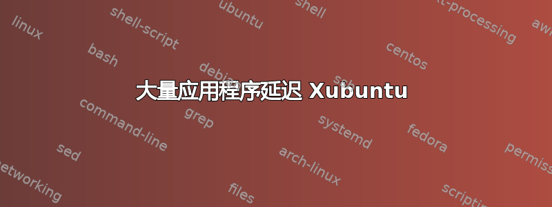 大量应用程序延迟 Xubuntu