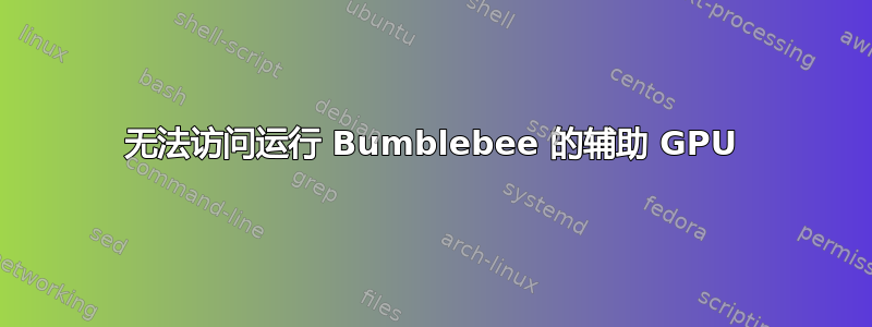 无法访问运行 Bumblebee 的辅助 GPU