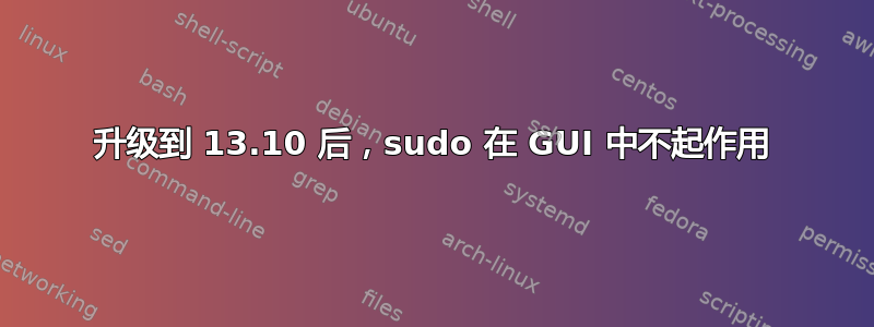 升级到 13.10 后，sudo 在 GUI 中不起作用