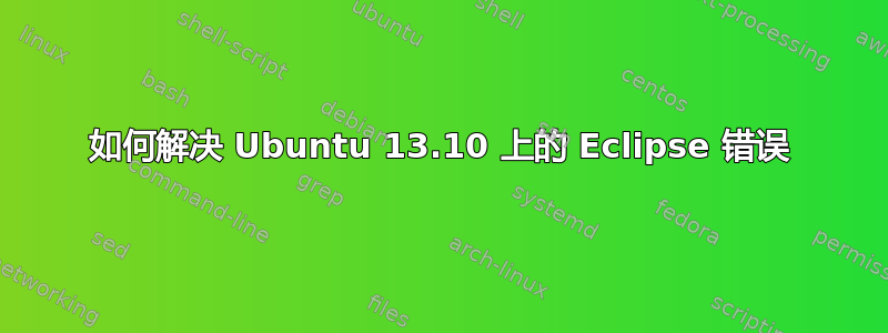 如何解决 Ubuntu 13.10 上的 Eclipse 错误