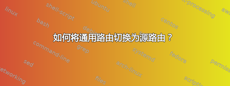 如何将通用路由切换为源路由？