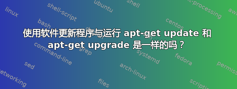 使用软件更新程序与运行 apt-get update 和 apt-get upgrade 是一样的吗？