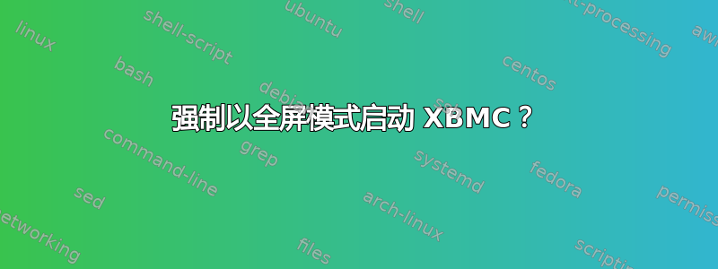 强制以全屏模式启动 XBMC？