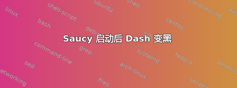 Saucy 启动后 Dash 变黑