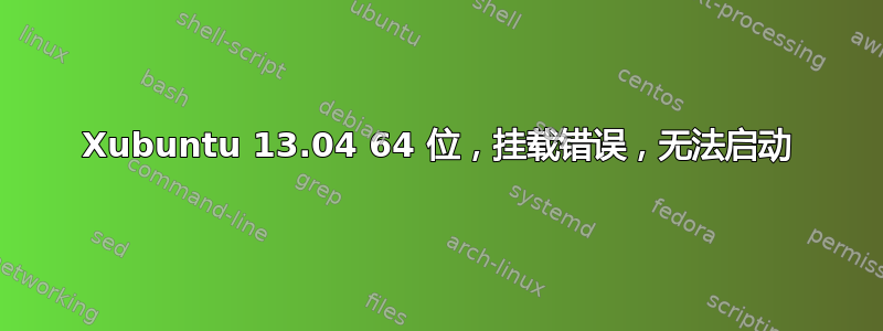 Xubuntu 13.04 64 位，挂载错误，无法启动