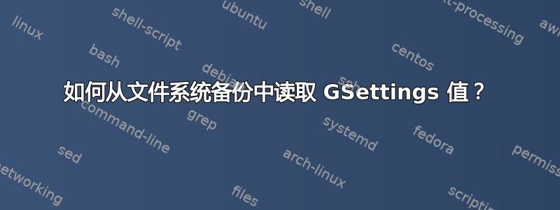 如何从文件系统备份中读取 GSettings 值？