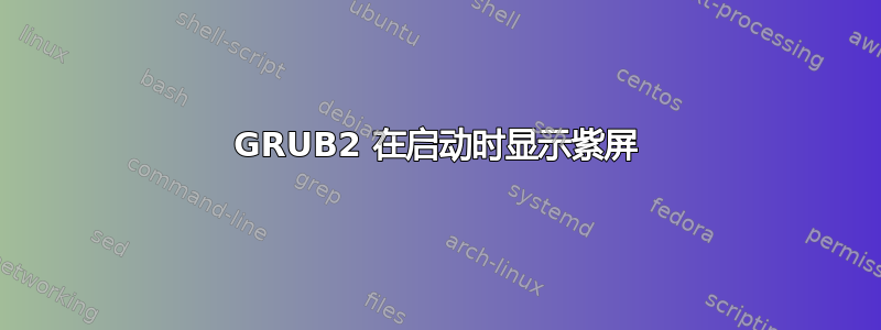 GRUB2 在启动时显示紫屏