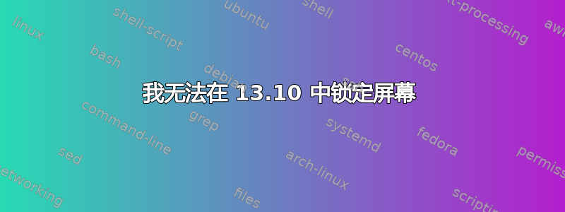 我无法在 13.10 中锁定屏幕