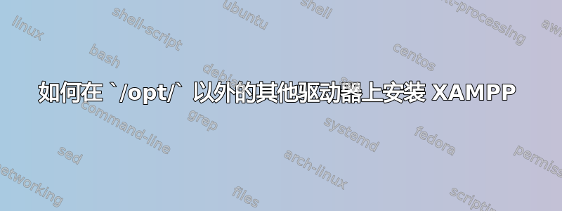 如何在 `/opt/` 以外的其他驱动器上安装 XAMPP