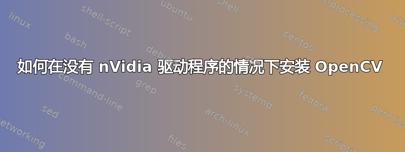 如何在没有 nVidia 驱动程序的情况下安装 OpenCV