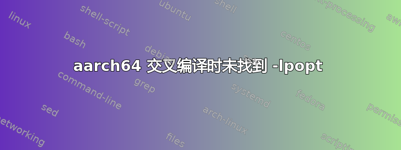 aarch64 交叉编译时未找到 -lpopt