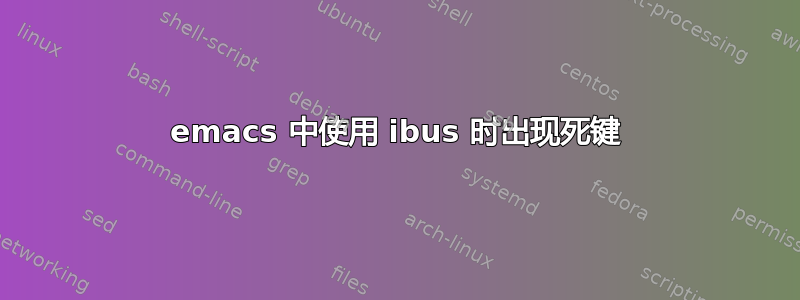 emacs 中使用 ibus 时出现死键