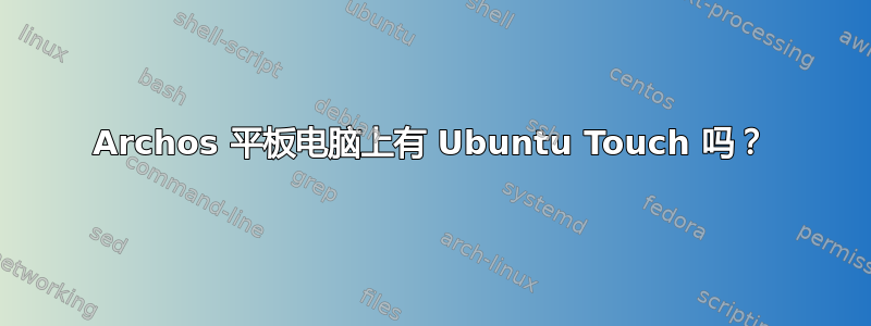 Archos 平板电脑上有 Ubuntu Touch 吗？