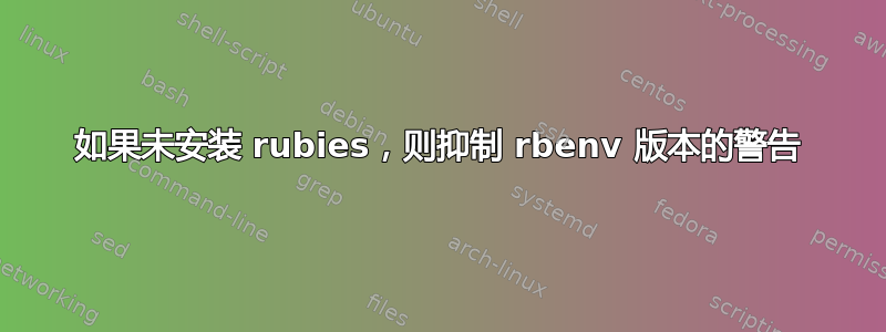 如果未安装 rubies，则抑制 rbenv 版本的警告