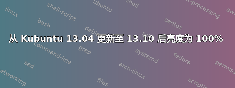 从 Kubuntu 13.04 更新至 13.10 后亮度为 100%