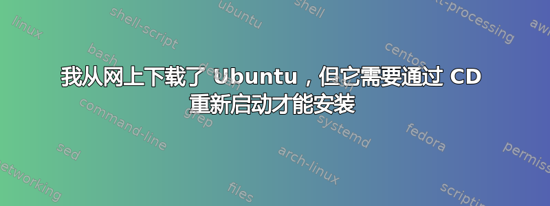 我从网上下载了 Ubuntu，但它需要通过 CD 重新启动才能安装