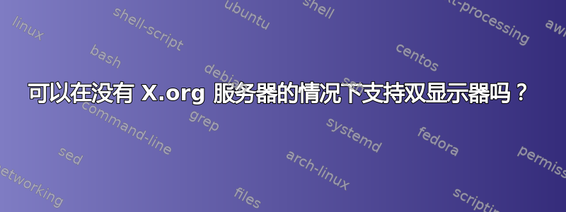 可以在没有 X.org 服务器的情况下支持双显示器吗？