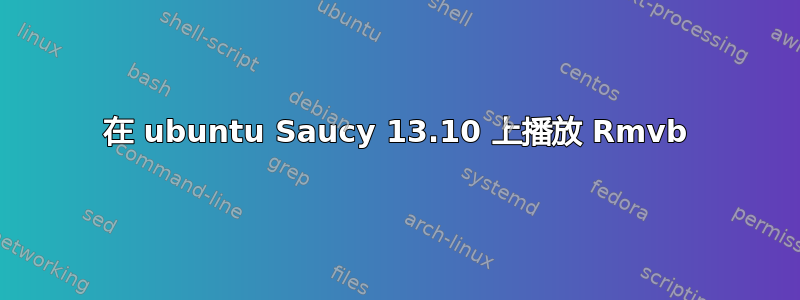 在 ubuntu Saucy 13.10 上播放 Rmvb