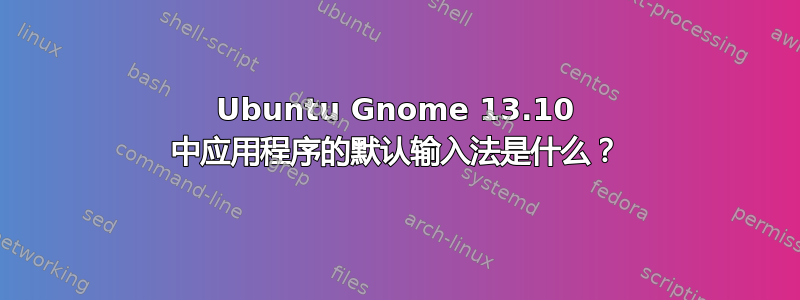 Ubuntu Gnome 13.10 中应用程序的默认输入法是什么？