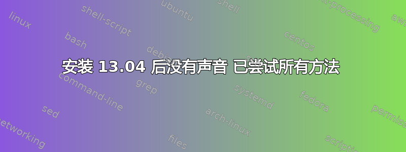 安装 13.04 后没有声音 已尝试所有方法