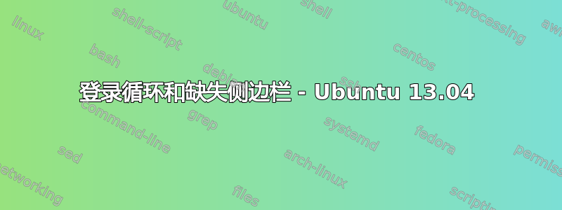 登录循环和缺失侧边栏 - Ubuntu 13.04