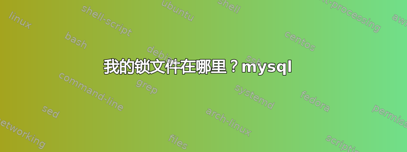 我的锁文件在哪里？mysql 