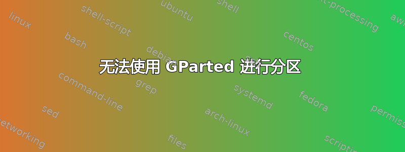 无法使用 GParted 进行分区