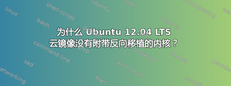 为什么 Ubuntu 12.04 LTS 云镜像没有附带反向移植的内核？