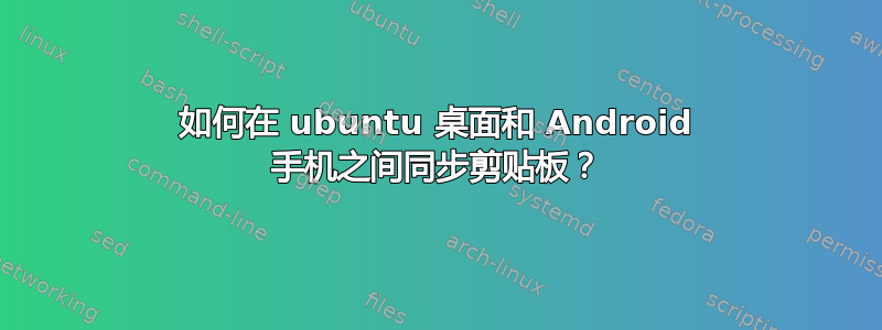 如何在 ubuntu 桌面和 Android 手机之间同步剪贴板？