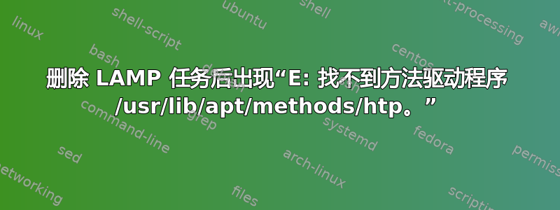 删除 LAMP 任务后出现“E: 找不到方法驱动程序 /usr/lib/apt/methods/htp。”