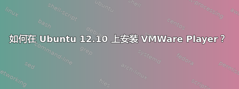 如何在 Ubuntu 12.10 上安装 VMWare Player？