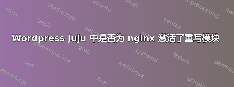 Wordpress juju 中是否为 nginx 激活了重写模块