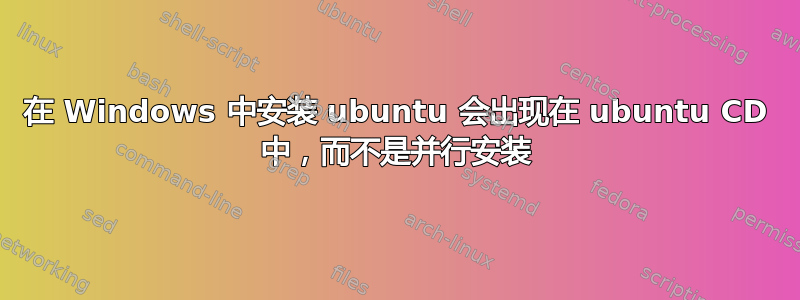 在 Windows 中安装 ubuntu 会出现在 ubuntu CD 中，而不是并行安装