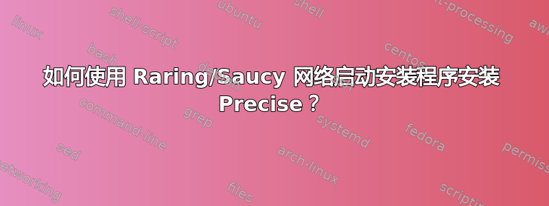 如何使用 Raring/Saucy 网络启动安装程序安装 Precise？