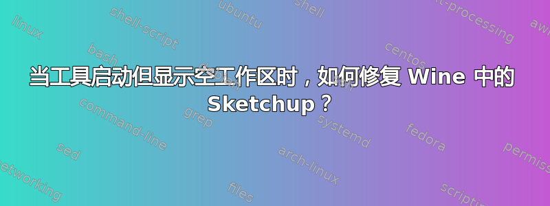 当工具启动但显示空工作区时，如何修复 Wine 中的 Sketchup？