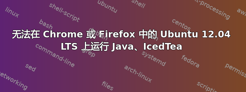 无法在 Chrome 或 Firefox 中的 Ubuntu 12.04 LTS 上运行 Java、IcedTea